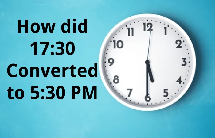 How did 17:30 Converted to 5:30 PM
