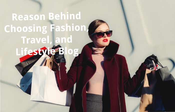 Reason Behind Choosing Fashion, Travel, and Lifestyle Blog