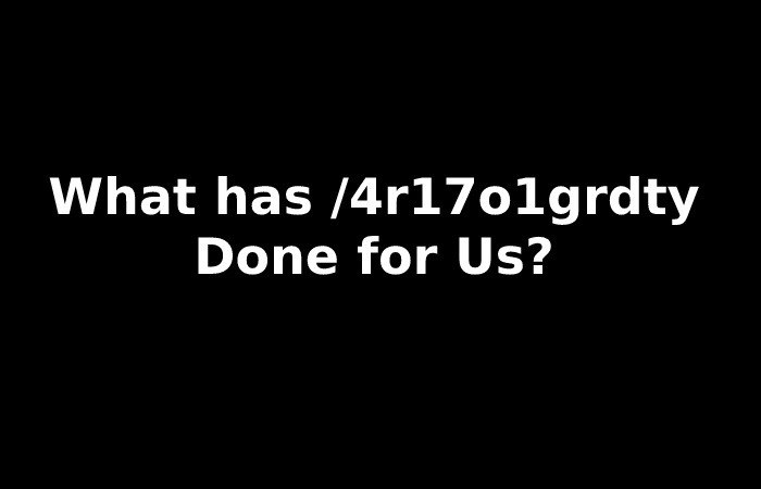 What has /4r17o1grdty Done for Us?
