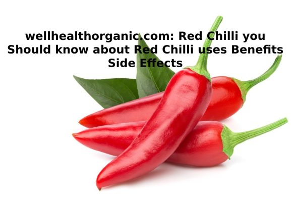 wellhealthorganic.com: red chilli you should know about red chilli uses benefits side effects