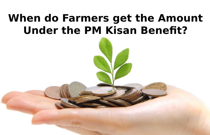 When do Farmers get the Amount Under the PM Kisan Benefit?