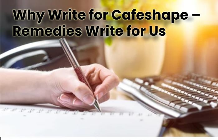Why Write for Cafeshape – Remedies Write for Us