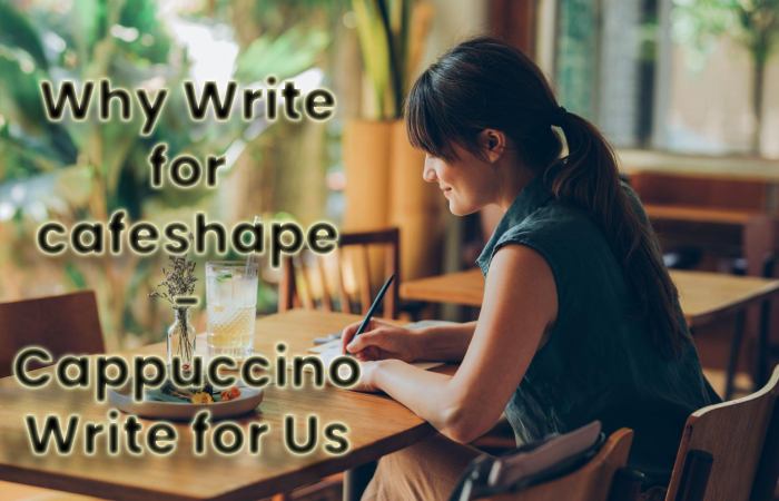 Why Write for cafeshape - Cappuccino Write for Us (1)