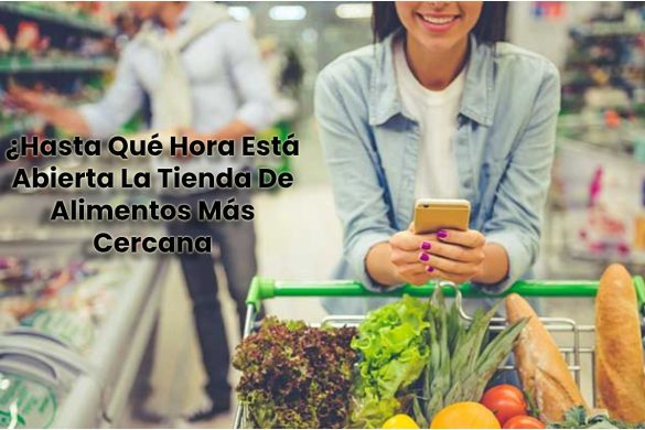 ¿Hasta Qué Hora Está Abierta La Tienda De Alimentos Más Cercana