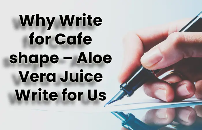 Why Write for Cafe shape – Aloe Vera Juice Write for Us