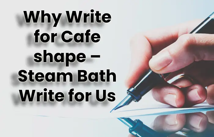 Why Write for Cafe shape – Steam Bath Write for Us