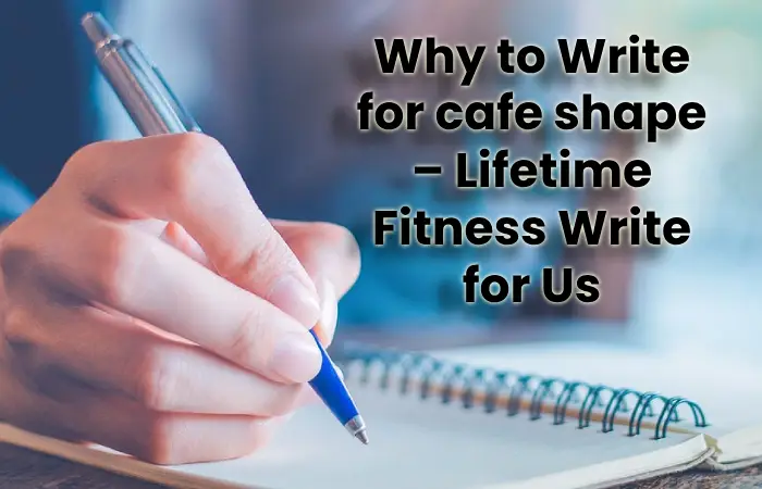 Why to Write for cafe shape – Lifetime Fitness Write for Us