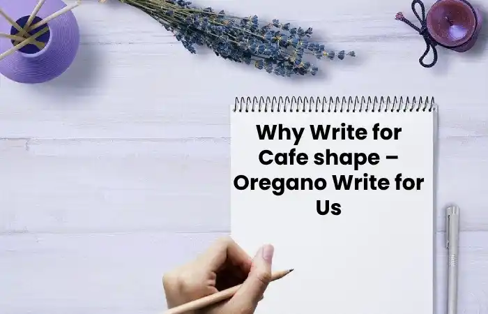 Why Write for Cafe shape – Oregano Write for Us